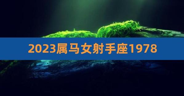 2023属马女射手座1978,1978年属马射手座的感情运势