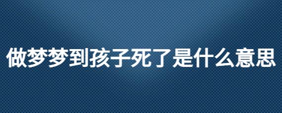 做梦梦到孩子死了是什么意思