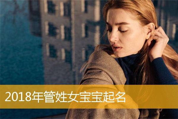 2023年管姓女宝宝起名,2023年管姓女孩名字大全_取名宝典_华人开运网