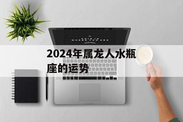 2024年属龙人水瓶座的运势