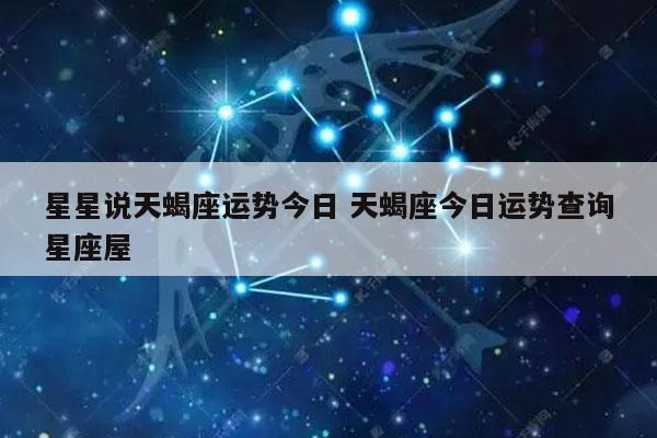 星星说天蝎座运势今日 天蝎座今日运势查询星座屋-发点星座网