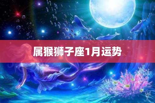 属猴狮子座1月运势 - 华名星座_今日运势_生肖运程