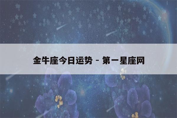 金牛座今日运势 - 第一星座网-第1张图片-迎志星座网