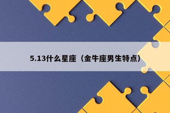 阳历05月13日的星座:金牛座金牛座出生日期为阳历4月21日～5月20日,是